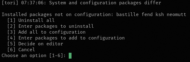 “A screenshot of a white-on-black terminal screen. It reads: [tori] 07:37:38: System and configuration packages differ Installed packages not on configuration: bastille fend ksh neomutt [1] Uninstall all [2] Enter packages to uninstall [3] Add all to configuration [4] Enter packages to add to configuration [5] Decide on editor [6] Cancel Choose an option [1-6]:”